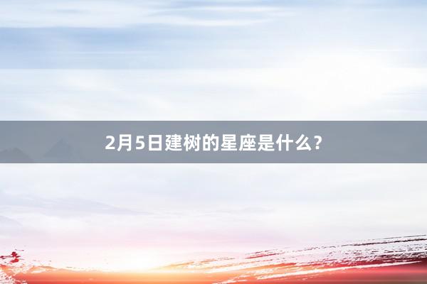 2月5日建树的星座是什么?