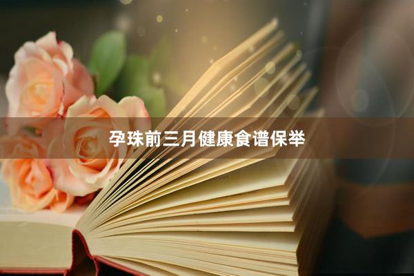 孕珠前三月健康食谱保举