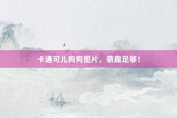 卡通可儿狗狗图片，萌趣足够！